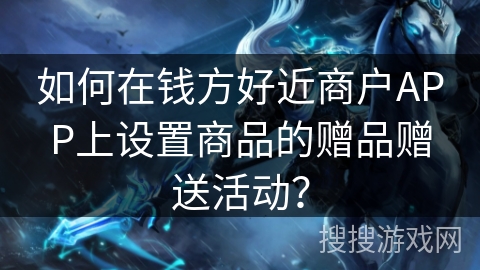 如何在钱方好近商户APP上设置商品的赠品赠送活动? 如何在钱方好近商户APP上设置商品的赠品赠送活动?