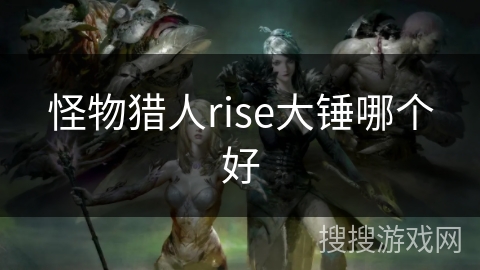 怪物猎人rise大锤哪个好