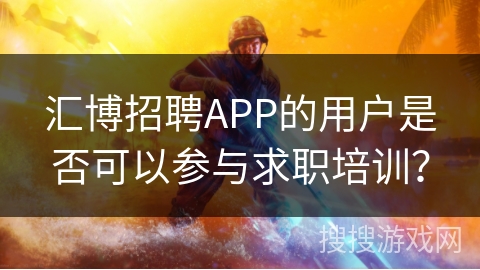 汇博招聘APP的用户是否可以参与求职培训? 汇博招聘APP的用户是否可以参与求职培训?