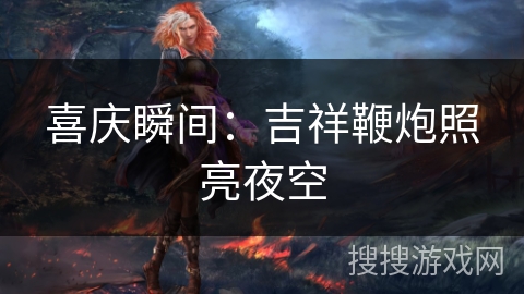 喜庆瞬间：吉祥鞭炮照亮夜空