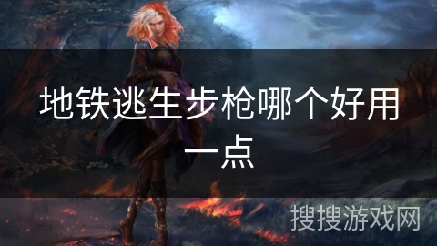 地铁逃生步枪哪个好用一点 地铁逃生步枪哪个好用一点