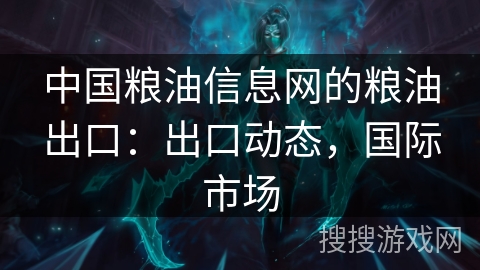 中国粮油信息网的粮油出口：出口动态，国际市场