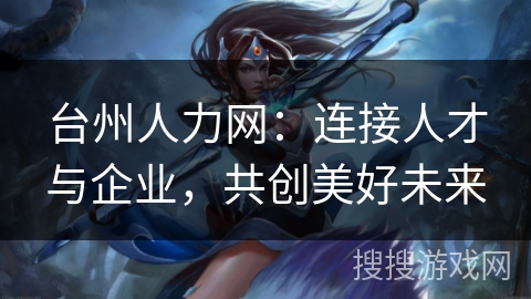 台州人力网：连接人才与企业，共创美好未来