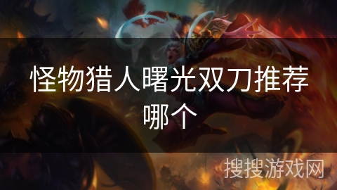 怪物猎人曙光双刀推荐哪个