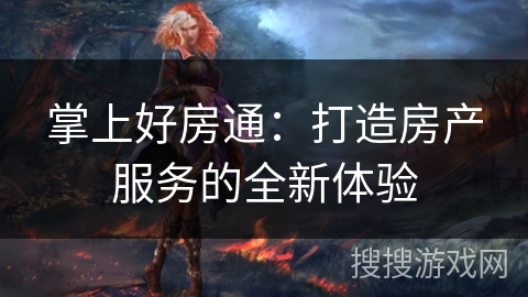 掌上好房通：打造房产服务的全新体验