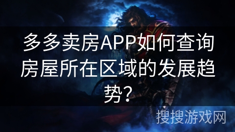 多多卖房APP如何查询房屋所在区域的发展趋势? 多多卖房APP如何查询房屋所在区域的发展趋势?