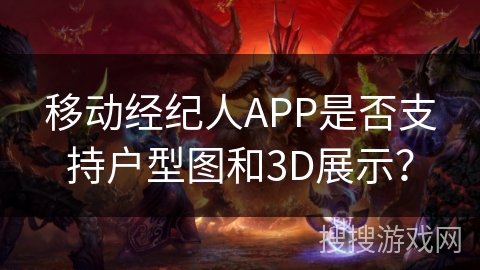 移动经纪人APP是否支持户型图和3D展示？