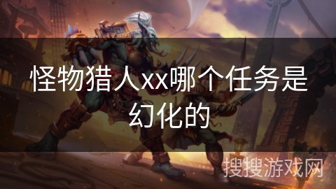 怪物猎人xx哪个任务是幻化的