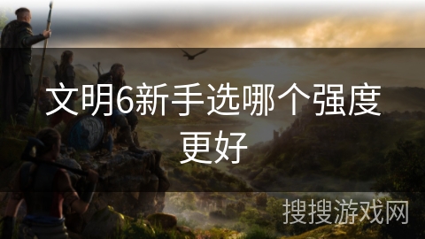 文明6新手选哪个强度更好