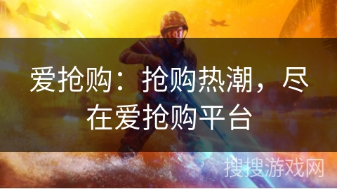爱抢购：抢购热潮，尽在爱抢购平台