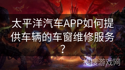 太平洋汽车APP如何提供车辆的车窗维修服务？