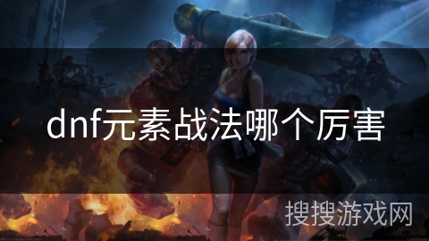 dnf元素战法哪个厉害 dnf元素战法哪个厉害