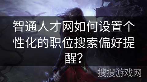 智通人才网如何设置个性化的职位搜索偏好提醒？