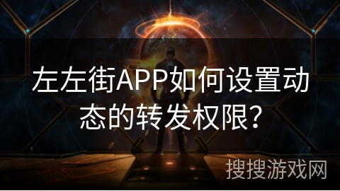 左左街APP如何设置动态的转发权限？