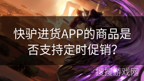 快驴进货APP的商品是否支持定时促销？