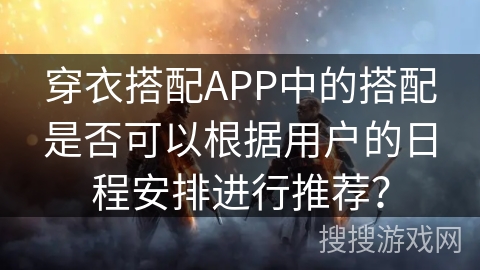 穿衣搭配APP中的搭配是否可以根据用户的日程安排进行推荐？