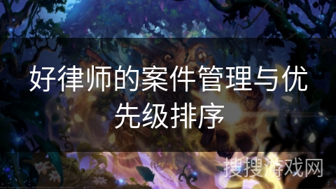 好律师的案件管理与优先级排序