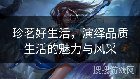 珍茗好生活，演绎品质生活的魅力与风采