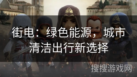 街电：绿色能源，城市清洁出行新选择