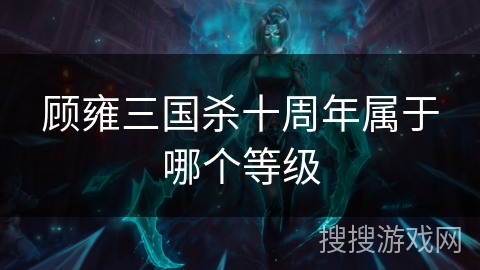 顾雍三国杀十周年属于哪个等级