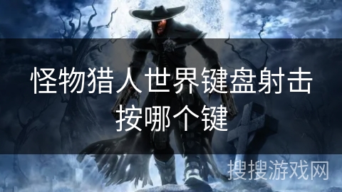 怪物猎人世界键盘射击按哪个键