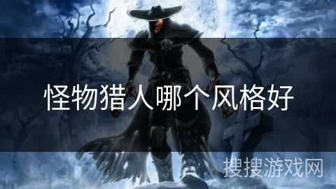 怪物猎人哪个风格好 怪物猎人哪个风格好