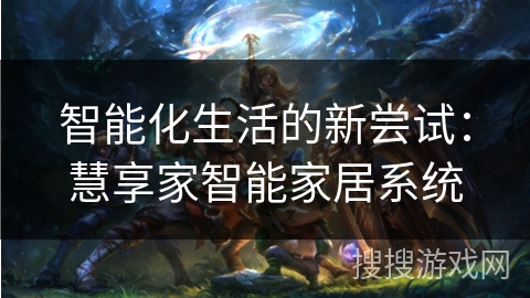 智能化生活的新尝试：慧享家智能家居系统