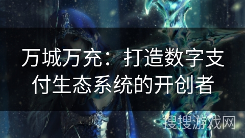 万城万充：打造数字支付生态系统的开创者