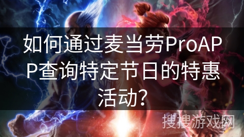 如何通过麦当劳ProAPP查询特定节日的特惠活动? 如何通过麦当劳ProAPP查询特定节日的特惠活动?