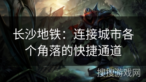 长沙地铁：连接城市各个角落的快捷通道