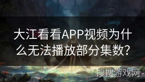 大江看看APP视频为什么无法播放部分集数？