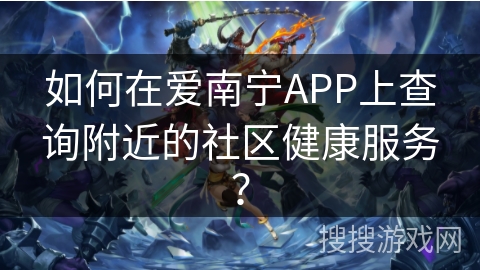 如何在爱南宁APP上查询附近的社区健康服务？