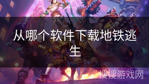 从哪个软件下载地铁逃生