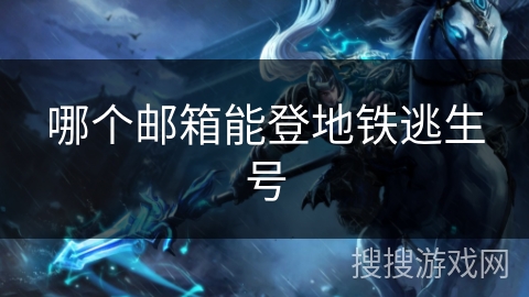 哪个邮箱能登地铁逃生号 哪个邮箱能登地铁逃生号