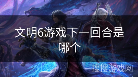 文明6游戏下一回合是哪个 文明6游戏下一回合是哪个