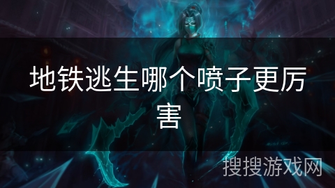 地铁逃生哪个喷子更厉害