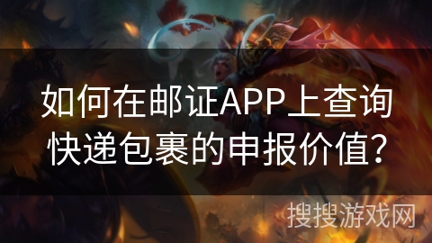如何在邮证APP上查询快递包裹的申报价值？