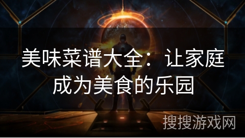 美味菜谱大全：让家庭成为美食的乐园