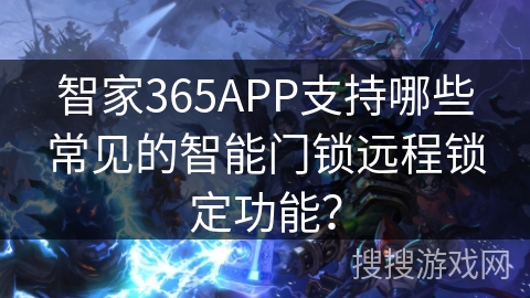 智家365APP支持哪些常见的智能门锁远程锁定功能? 智家365APP支持哪些常见的智能门锁远程锁定功能?