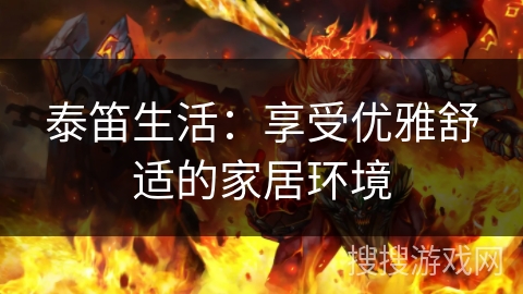 泰笛生活：享受优雅舒适的家居环境