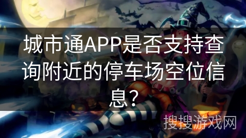 城市通APP是否支持查询附近的停车场空位信息？