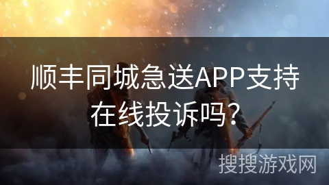 顺丰同城急送APP支持在线投诉吗？