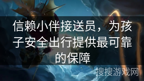 信赖小伴接送员，为孩子安全出行提供最可靠的保障