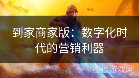 到家商家版：数字化时代的营销利器