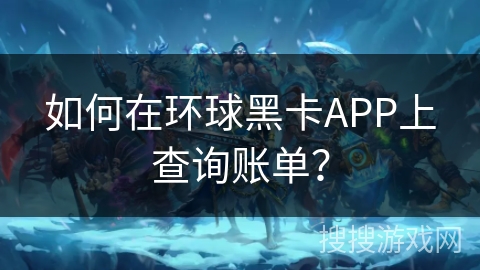 如何在环球黑卡APP上查询账单？