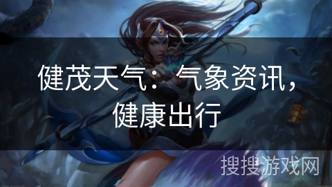 健茂天气：气象资讯，健康出行