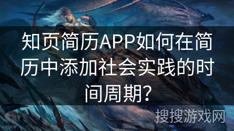 知页简历APP如何在简历中添加社会实践的时间周期? 知页简历APP如何在简历中添加社会实践的时间周期?