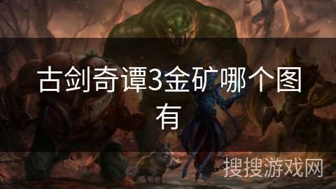 古剑奇谭3金矿哪个图有 古剑奇谭3金矿哪个图有