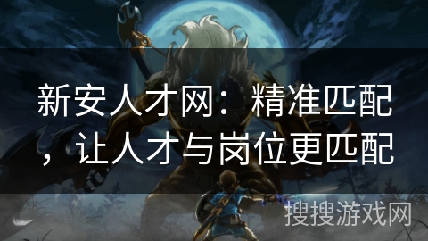 新安人才网：精准匹配，让人才与岗位更匹配