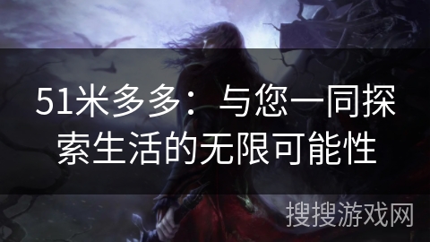 51米多多：与您一同探索生活的无限可能性